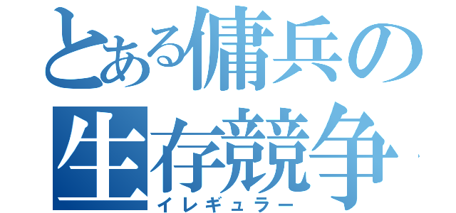 とある傭兵の生存競争（イレギュラー）