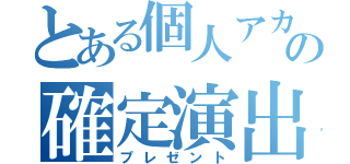 とある個人アカでの確定演出（プレゼント）