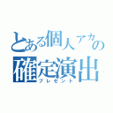 とある個人アカでの確定演出（プレゼント）