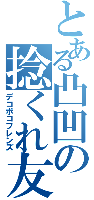 とある凸凹の捻くれ友人（デコボコフレンズ）