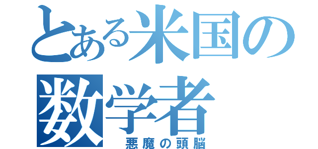 とある米国の数学者（　悪魔の頭脳）