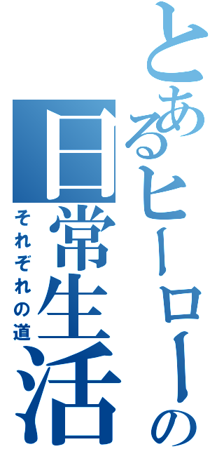 とあるヒーローの日常生活（それぞれの道）