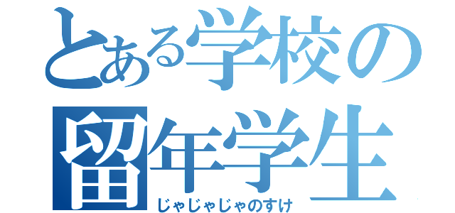 とある学校の留年学生（じゃじゃじゃのすけ）