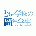 とある学校の留年学生（じゃじゃじゃのすけ）