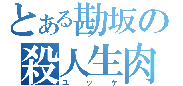 とある勘坂の殺人生肉（ユッケ）