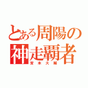 とある周陽の神走覇者（宮本大輔）