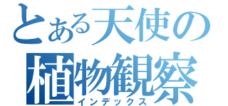 とある天使の植物観察（インデックス）
