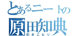 とあるニートの原田知典（引きこもり）