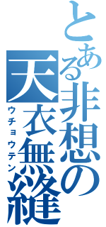 とある非想の天衣無縫（ウチョウテン）