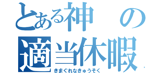 とある神の適当休暇（きまぐれなきゅうそく）