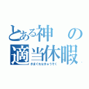 とある神の適当休暇（きまぐれなきゅうそく）