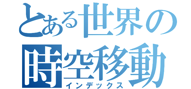 とある世界の時空移動（インデックス）