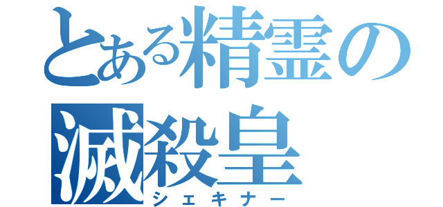 とある精霊の滅殺皇（シェキナー）