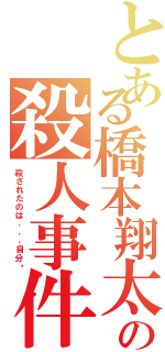 とある橋本翔太の殺人事件（殺されたのは．．．自分⁈）