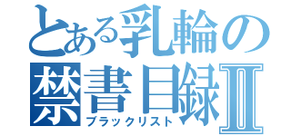 とある乳輪の禁書目録Ⅱ（ブラックリスト）