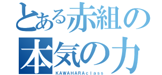 とある赤組の本気の力（ＫＡＷＡＨＡＲＡｃｌａｓｓ）