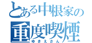 とある中根家の重度喫煙者（ゆきえさん）