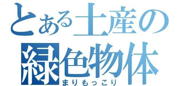 とある土産の緑色物体（まりもっこり）