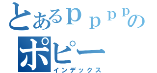 とあるｐｐｐｐｐｐｐｐｐｐｐｐｐｐｐｐｐｐｐｐｐｐｐｐｐｐｐｐｐｐｐｐｐｐｐｐｐｐｐｐのポピー（インデックス）