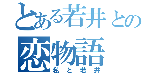 とある若井との恋物語（私と若井）