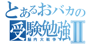 とあるおバカの受験勉強Ⅱ（脳内大戦争）