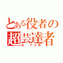 とある役者の超芸達者（紅 ア太郎）