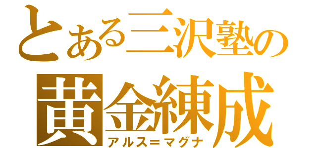 とある三沢塾の黄金練成（アルス＝マグナ）