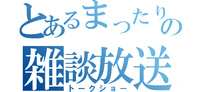 とあるまったりの雑談放送（トークショー）