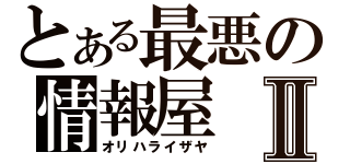 とある最悪の情報屋Ⅱ（オリハライザヤ）