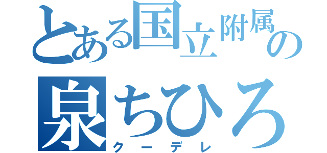 とある国立附属の泉ちひろ（クーデレ）