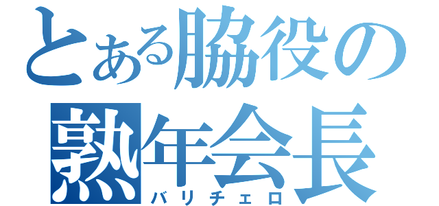 とある脇役の熟年会長（バリチェロ）