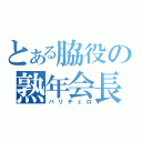 とある脇役の熟年会長（バリチェロ）