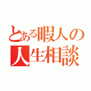 とある暇人の人生相談（）