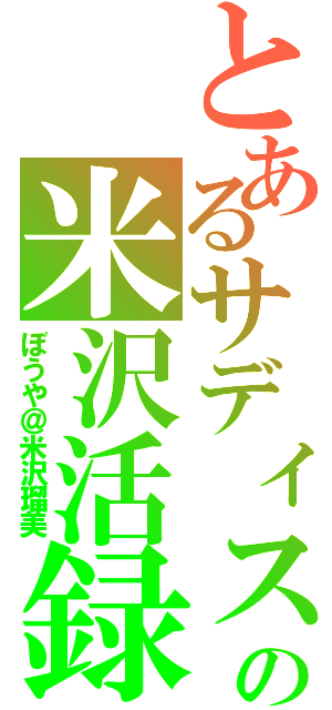 とあるサディストの米沢活録Ⅱ（ぼうや＠米沢瑠美）