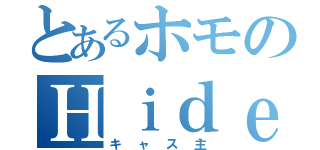 とあるホモのＨｉｄｅｙｕｋｉ（キャス主）