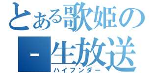 とある歌姫の‐生放送‐（ハイフンダー）