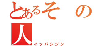 とあるその人（イッパンジン）