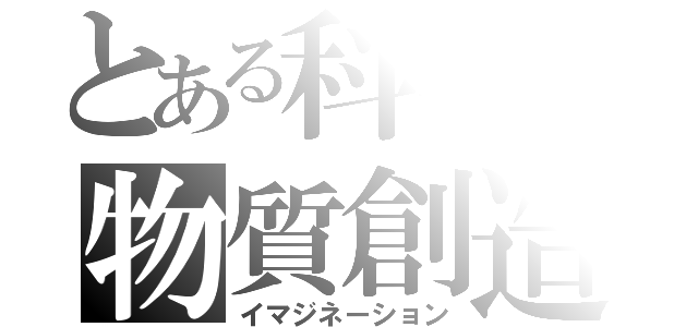 とある科学の物質創造（イマジネーション）