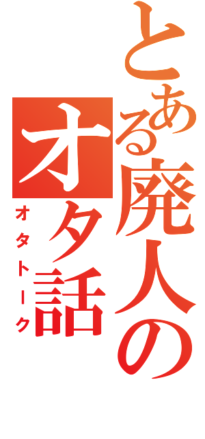 とある廃人のオタ話（オタトーク）