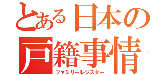 とある日本の戸籍事情（ファミリーレジスター）