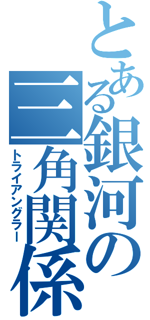 とある銀河の三角関係（トライアングラー）