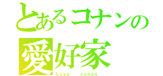 とあるコナンの愛好家（Ｌｏｖｅ   ｃｏｎａｎ  ）