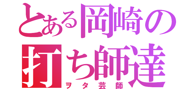 とある岡崎の打ち師達（ヲタ芸師）