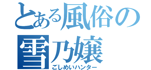 とある風俗の雪乃嬢（ごしめいハンター）