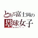 とある富士岡の塁球女子（誰にも負けない（＊＾＾＊））