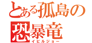 とある孤島の恐暴竜（イビルジョー）