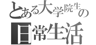 とある大学院生の日常生活（）