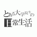 とある大学院生の日常生活（）