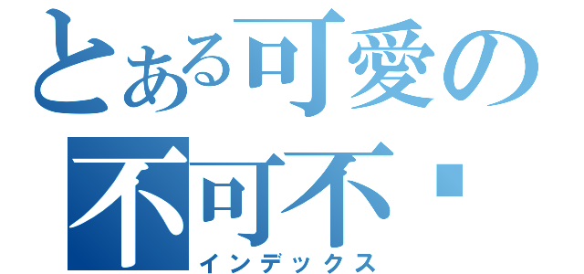 とある可愛の不可不喔（インデックス）