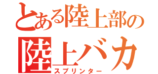 とある陸上部の陸上バカ（スプリンター）